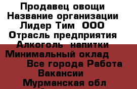 Продавец овощи › Название организации ­ Лидер Тим, ООО › Отрасль предприятия ­ Алкоголь, напитки › Минимальный оклад ­ 28 800 - Все города Работа » Вакансии   . Мурманская обл.,Апатиты г.